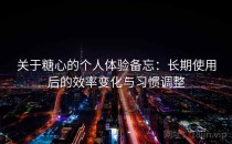 关于糖心的个人体验备忘：长期使用后的效率变化与习惯调整