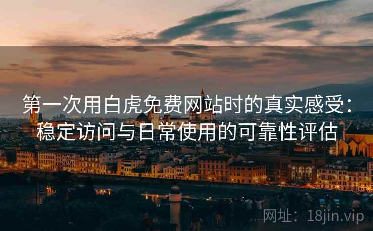 第一次用白虎免费网站时的真实感受：稳定访问与日常使用的可靠性评估  第1张