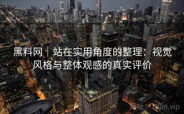 黑料网｜站在实用角度的整理：视觉风格与整体观感的真实评价  第1张