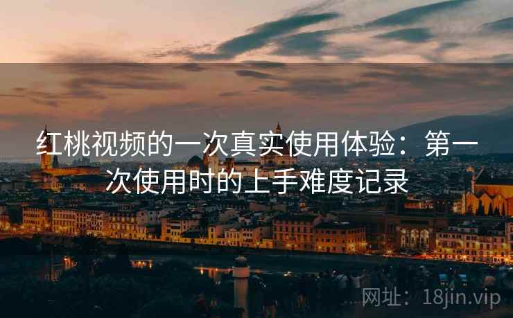 红桃视频的一次真实使用体验：第一次使用时的上手难度记录  第2张