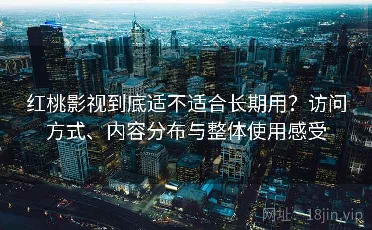 红桃影视到底适不适合长期用？访问方式、内容分布与整体使用感受  第1张