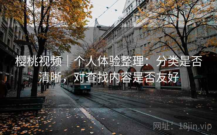 樱桃视频｜个人体验整理：分类是否清晰，对查找内容是否友好  第1张