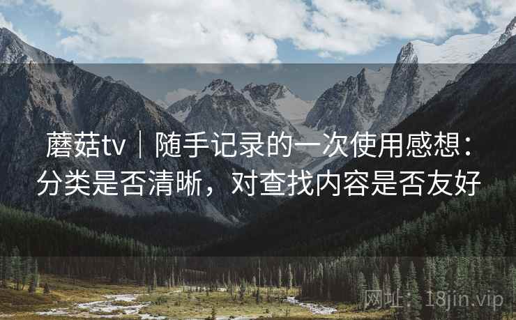 蘑菇tv｜随手记录的一次使用感想：分类是否清晰，对查找内容是否友好  第1张