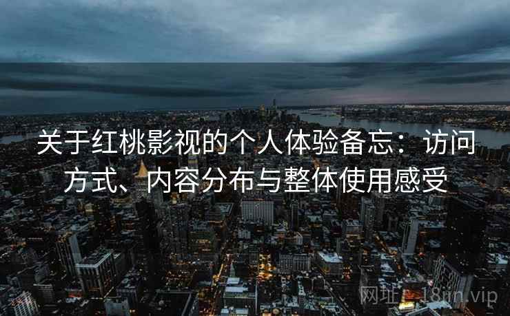 关于红桃影视的个人体验备忘：访问方式、内容分布与整体使用感受  第2张