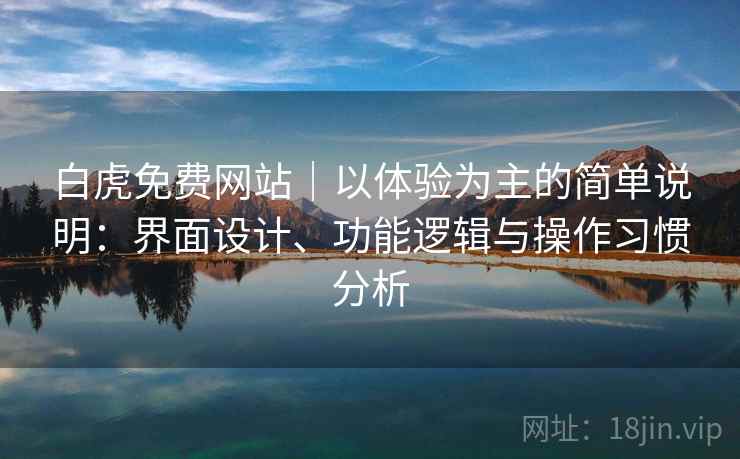 白虎免费网站｜以体验为主的简单说明：界面设计、功能逻辑与操作习惯分析  第1张