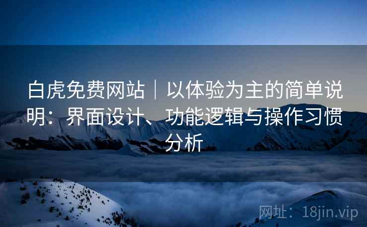 白虎免费网站｜以体验为主的简单说明：界面设计、功能逻辑与操作习惯分析  第2张