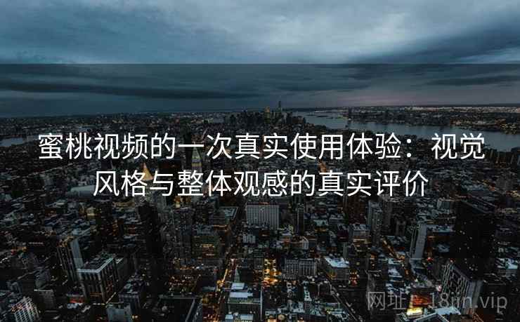 蜜桃视频的一次真实使用体验：视觉风格与整体观感的真实评价  第1张