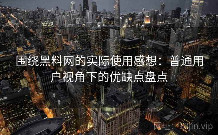 围绕黑料网的实际使用感想：普通用户视角下的优缺点盘点  第2张