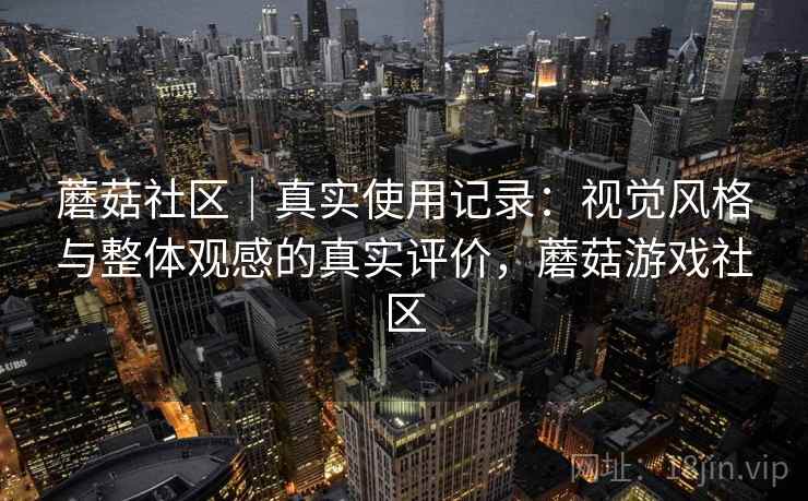 蘑菇社区｜真实使用记录：视觉风格与整体观感的真实评价，蘑菇游戏社区  第2张