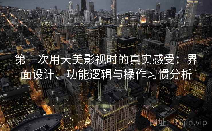 第一次用天美影视时的真实感受：界面设计、功能逻辑与操作习惯分析  第2张
