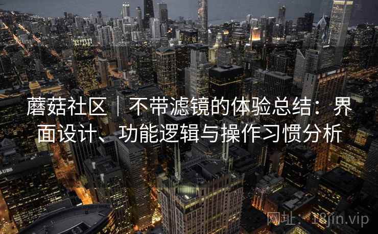 蘑菇社区｜不带滤镜的体验总结：界面设计、功能逻辑与操作习惯分析  第2张
