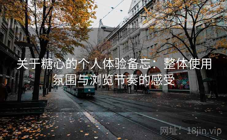 关于糖心的个人体验备忘：整体使用氛围与浏览节奏的感受  第2张