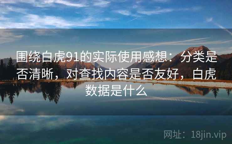 围绕白虎91的实际使用感想：分类是否清晰，对查找内容是否友好，白虎数据是什么  第2张