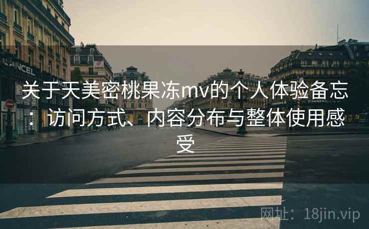 关于天美密桃果冻mv的个人体验备忘：访问方式、内容分布与整体使用感受  第1张