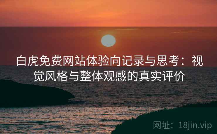 白虎免费网站体验向记录与思考：视觉风格与整体观感的真实评价  第1张