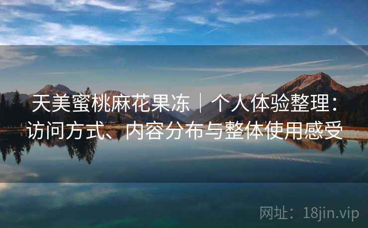 天美蜜桃麻花果冻｜个人体验整理：访问方式、内容分布与整体使用感受  第2张