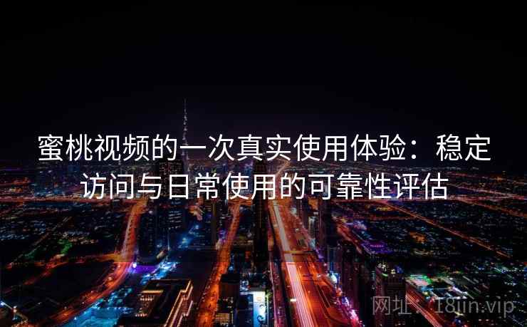 蜜桃视频的一次真实使用体验：稳定访问与日常使用的可靠性评估  第2张