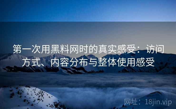 第一次用黑料网时的真实感受:访问方式、内容分布与整体使用感受 第1张 第一次用黑料网时的真实感受:访问方式、内容分布与整体使用感受 第1张