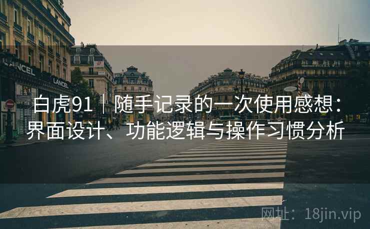 白虎91|随手记录的一次使用感想:界面设计、功能逻辑与操作习惯分析 第1张 白虎91|随手记录的一次使用感想:界面设计、功能逻辑与操作习惯分析 第1张