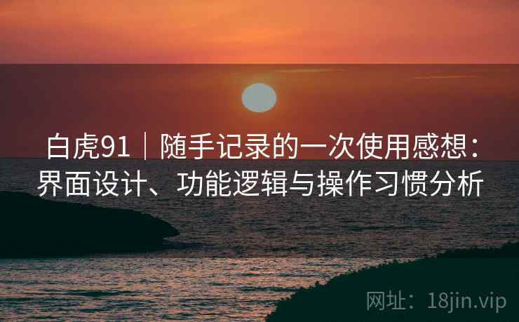 白虎91|随手记录的一次使用感想:界面设计、功能逻辑与操作习惯分析 第2张 白虎91|随手记录的一次使用感想:界面设计、功能逻辑与操作习惯分析 第2张