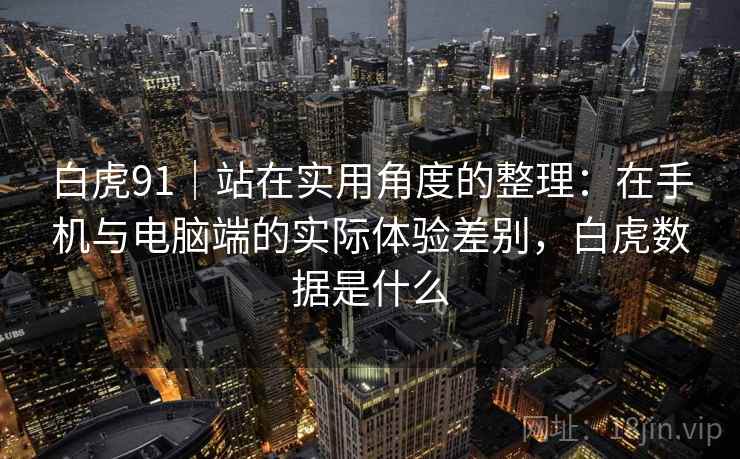 白虎91｜站在实用角度的整理：在手机与电脑端的实际体验差别，白虎数据是什么  第1张