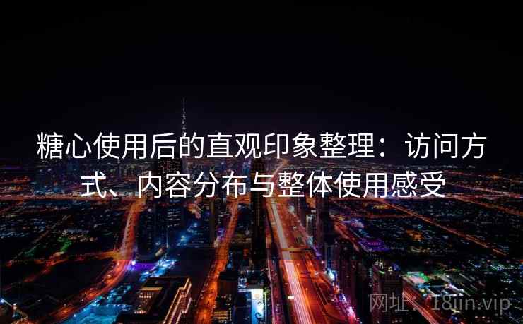 糖心使用后的直观印象整理：访问方式、内容分布与整体使用感受  第1张