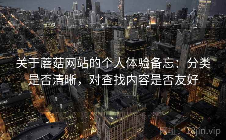 关于蘑菇网站的个人体验备忘：分类是否清晰，对查找内容是否友好  第2张