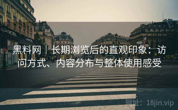 黑料网|长期浏览后的直观印象:访问方式、内容分布与整体使用感受 第1张 黑料网|长期浏览后的直观印象:访问方式、内容分布与整体使用感受 第1张