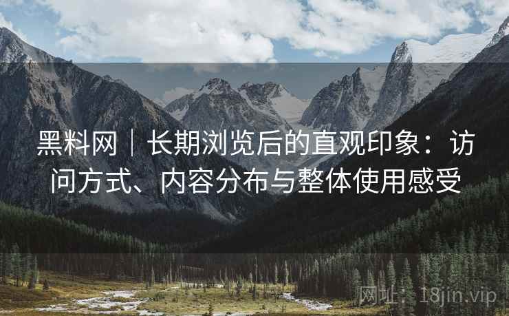 黑料网|长期浏览后的直观印象:访问方式、内容分布与整体使用感受 第2张 黑料网|长期浏览后的直观印象:访问方式、内容分布与整体使用感受 第2张