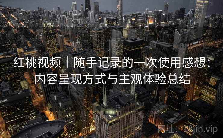 红桃视频|随手记录的一次使用感想:内容呈现方式与主观体验总结 第2张 红桃视频|随手记录的一次使用感想:内容呈现方式与主观体验总结 第2张