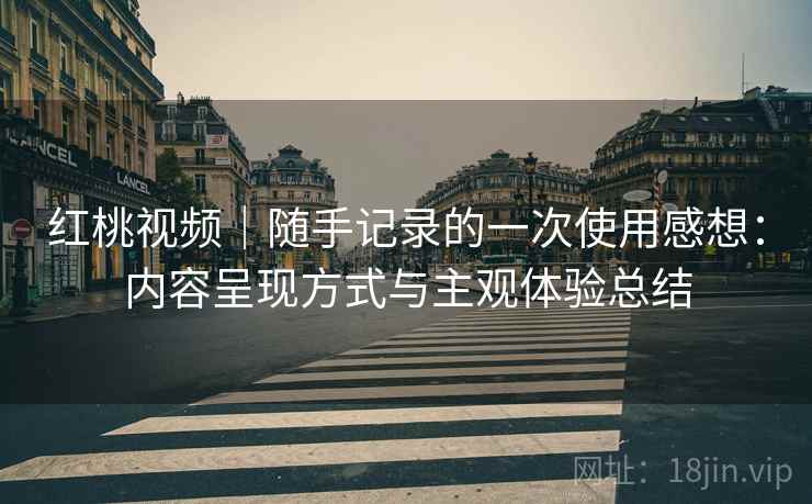 红桃视频|随手记录的一次使用感想:内容呈现方式与主观体验总结 第1张 红桃视频|随手记录的一次使用感想:内容呈现方式与主观体验总结 第1张