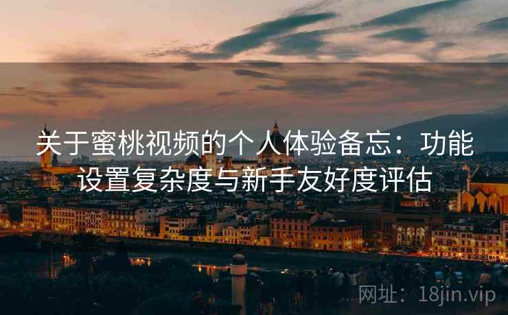 关于蜜桃视频的个人体验备忘:功能设置复杂度与新手友好度评估 第2张 关于蜜桃视频的个人体验备忘:功能设置复杂度与新手友好度评估 第2张