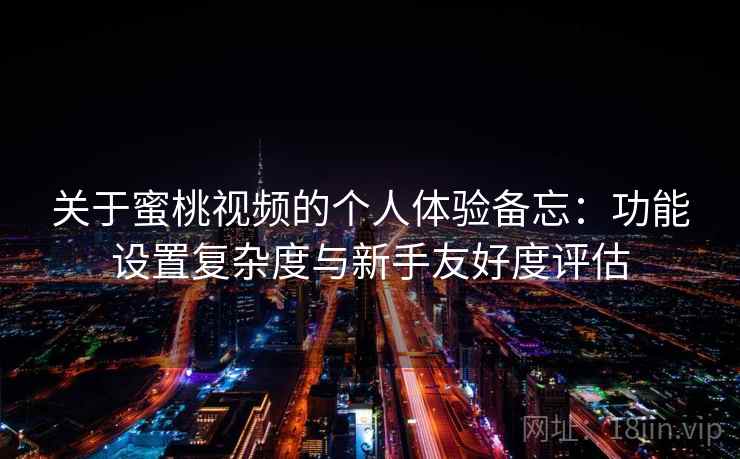 关于蜜桃视频的个人体验备忘:功能设置复杂度与新手友好度评估 第1张 关于蜜桃视频的个人体验备忘:功能设置复杂度与新手友好度评估 第1张