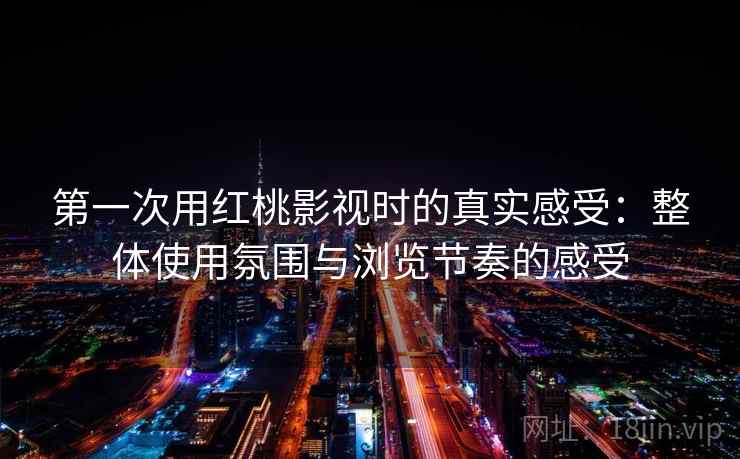 第一次用红桃影视时的真实感受:整体使用氛围与浏览节奏的感受 第2张 第一次用红桃影视时的真实感受:整体使用氛围与浏览节奏的感受 第2张