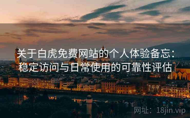 关于白虎免费网站的个人体验备忘:稳定访问与日常使用的可靠性评估 第1张 关于白虎免费网站的个人体验备忘:稳定访问与日常使用的可靠性评估 第1张