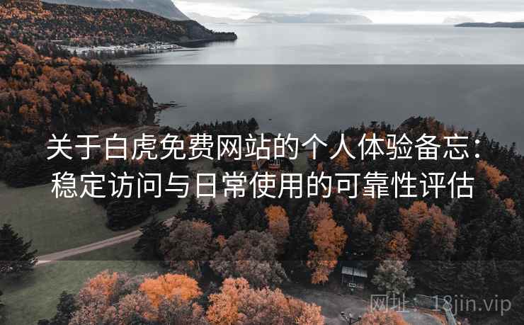 关于白虎免费网站的个人体验备忘:稳定访问与日常使用的可靠性评估 第2张 关于白虎免费网站的个人体验备忘:稳定访问与日常使用的可靠性评估 第2张