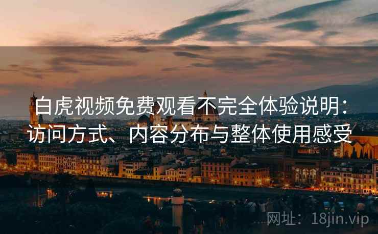白虎视频免费观看不完全体验说明:访问方式、内容分布与整体使用感受 第1张 白虎视频免费观看不完全体验说明:访问方式、内容分布与整体使用感受 第1张
