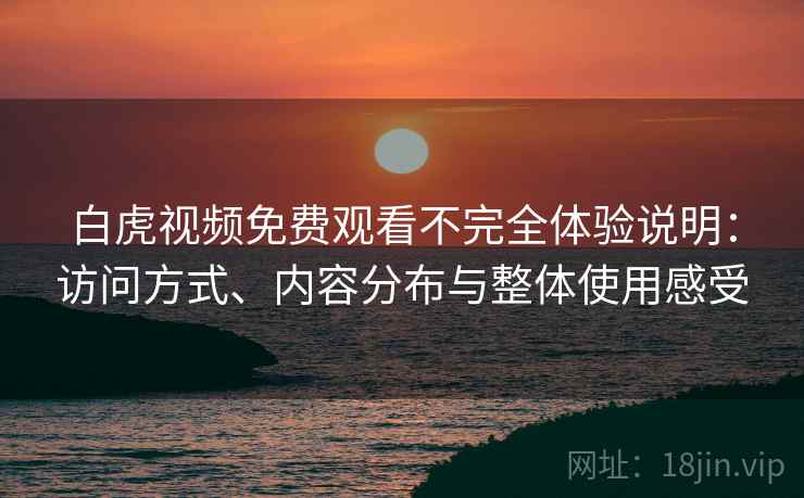 白虎视频免费观看不完全体验说明:访问方式、内容分布与整体使用感受 第2张 白虎视频免费观看不完全体验说明:访问方式、内容分布与整体使用感受 第2张