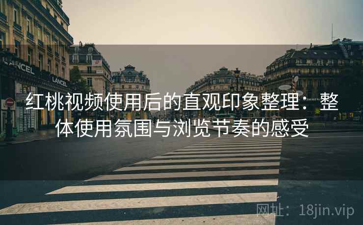 红桃视频使用后的直观印象整理:整体使用氛围与浏览节奏的感受 第1张 红桃视频使用后的直观印象整理:整体使用氛围与浏览节奏的感受 第1张