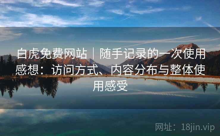 白虎免费网站|随手记录的一次使用感想:访问方式、内容分布与整体使用感受 第2张 白虎免费网站|随手记录的一次使用感想:访问方式、内容分布与整体使用感受 第2张
