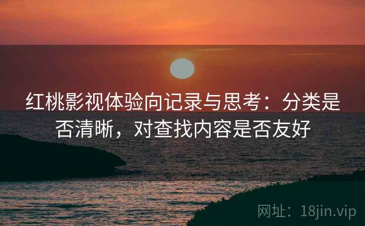 红桃影视体验向记录与思考:分类是否清晰,对查找内容是否友好 第1张 红桃影视体验向记录与思考:分类是否清晰,对查找内容是否友好 第1张