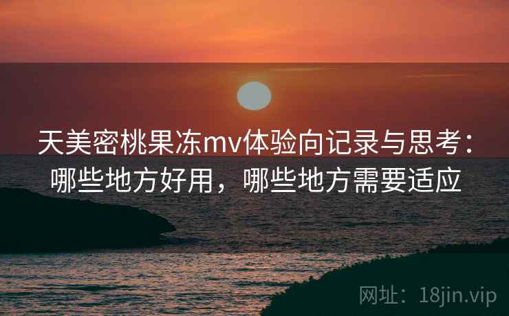 天美密桃果冻mv体验向记录与思考:哪些地方好用,哪些地方需要适应 第1张 天美密桃果冻mv体验向记录与思考:哪些地方好用,哪些地方需要适应 第1张