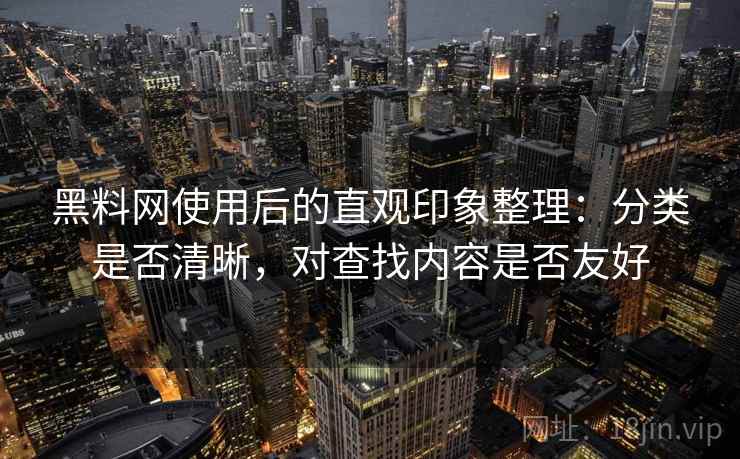 黑料网使用后的直观印象整理:分类是否清晰,对查找内容是否友好 第1张 黑料网使用后的直观印象整理:分类是否清晰,对查找内容是否友好 第1张